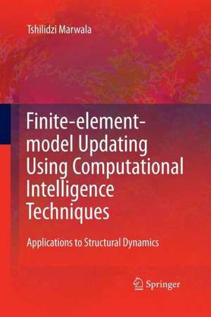 Finite Element Model Updating Using Computational Intelligence Techniques: Applications to Structural Dynamics de Tshilidzi Marwala