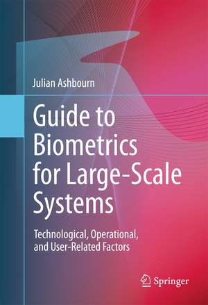 Guide to Biometrics for Large-Scale Systems: Technological, Operational, and User-Related Factors de Julian Ashbourn