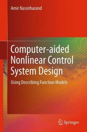 Computer-aided Nonlinear Control System Design: Using Describing Function Models de Amir Nassirharand