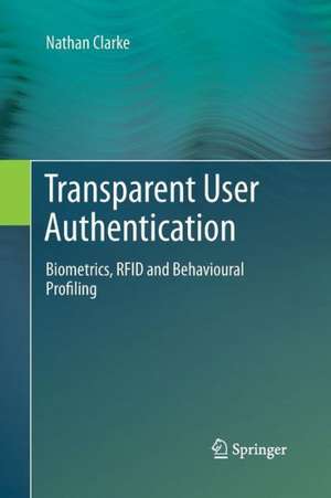 Transparent User Authentication: Biometrics, RFID and Behavioural Profiling de Nathan Clarke