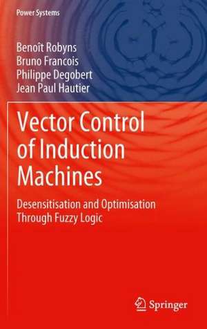 Vector Control of Induction Machines: Desensitisation and Optimisation Through Fuzzy Logic de Benoît Robyns