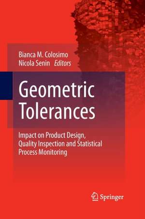 Geometric Tolerances: Impact on Product Design, Quality Inspection and Statistical Process Monitoring de Bianca M. Colosimo