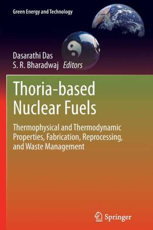 Thoria-based Nuclear Fuels: Thermophysical and Thermodynamic Properties, Fabrication, Reprocessing, and Waste Management de Dasarathi Das