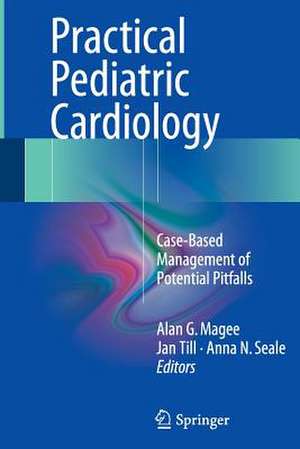 Practical Pediatric Cardiology: Case-Based Management of Potential Pitfalls de Alan G. Magee