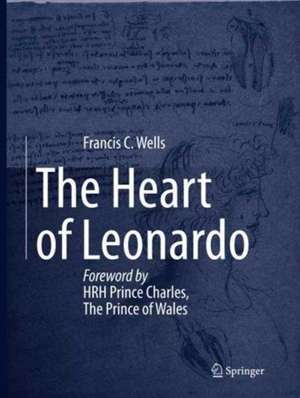 The Heart of Leonardo: Foreword by HRH Prince Charles, The Prince of Wales de Francis Wells