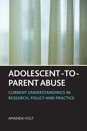 Adolescent-to-Parent Abuse: Current Understandings in Research, Policy and Practice de Amanda Holt