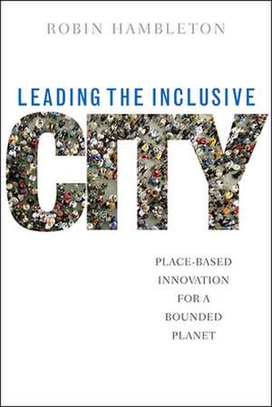 Leading the Inclusive City: Place-Based Innovation for a Bounded Planet de Robin Hambleton