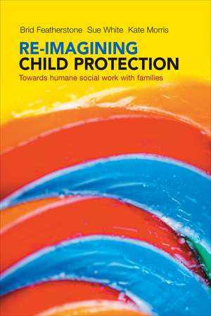 Re-imagining Child Protection: Towards Humane Social Work with Families de Brid Featherstone