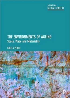 The Environments of Ageing – Space, Place and Materiality de Sheila Peace