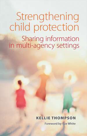 Strengthening Child Protection: Sharing Information in Multi-Agency Settings de Kellie Thompson