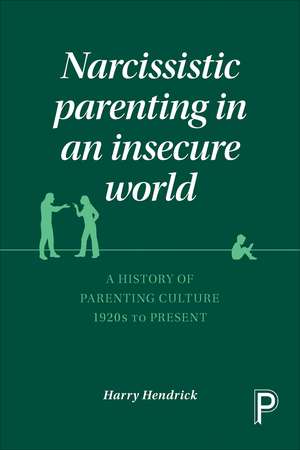 Narcissistic Parenting in an Insecure World: A History of Parenting Culture 1920 to Present de Harry Hendrick