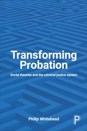 Transforming Probation: Social Theories and the Criminal Justice System de Philip Whitehead