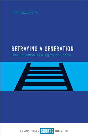 Betraying a Generation: How Education Is Failing Young People de Patrick Ainley