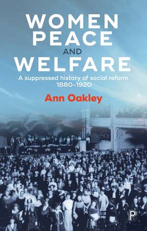 Women, Peace, and Welfare: A Suppressed History of Social Reform 1880-1920 de Ann Oakley