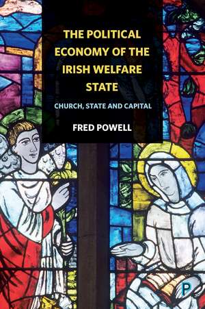 The Political Economy of the Irish Welfare State: Church, State and Capital de Fred Powell