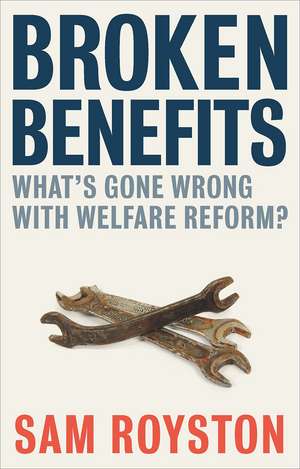 Broken Benefits: What's Gone Wrong with Welfare Reform? de Sam Royston