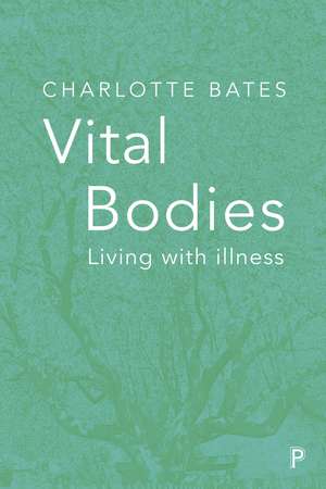 Vital Bodies: Living with Illness de Charlotte Bates