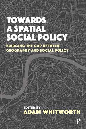 Towards and Spatial Social Policy: Bridging the Gap between Geography and Social Policy de Adam Whitworth