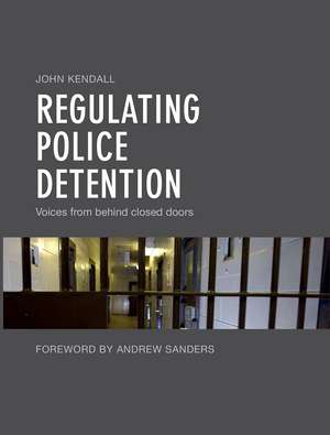 Regulating Police Detention: Voices From Behind Closed Doors de John Kendall