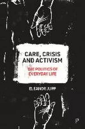 Care, Crisis and Activism – The Politics of Everyd ay Life de Eleanor Jupp