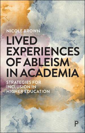 Lived Experiences of Ableism in Academia – Strateg ies for Inclusion in Higher Education de Nicole Brown