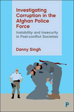 Investigating Corruption in the Afghan Police Forc e – Instability and Insecurity in Post–conflict So cieties de Danny Singh