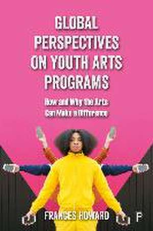 Global Perspectives on Youth Arts Programs – How a nd Why the Arts Can Make a Difference de F Howard