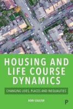 Housing and Life Course Dynamics – Changing Lives, Places and Inequalities de R Coulter