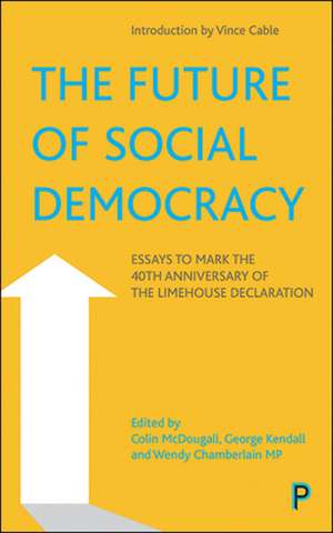 The Future of Social Democracy – Essays to Mark th e 40th Anniversary of the Limehouse Declaration de C Mcdougall