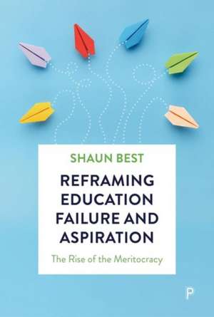 Reframing Education Failure and Aspiration – The R ise of the Meritocracy de Shaun Best