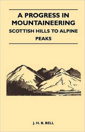 A Progress in Mountaineering - Scottish Hills to Alpine Peaks de J. H. B. Bell