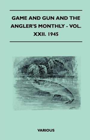 Game and Gun and the Angler's Monthly - Vol. XXII. 1945 de Various