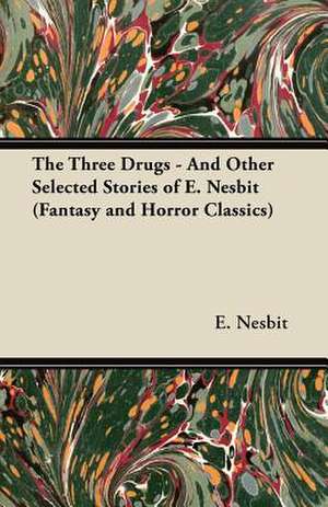 The Three Drugs - And Other Selected Stories of E. Nesbit (Fantasy and Horror Classics) de E. Nesbit