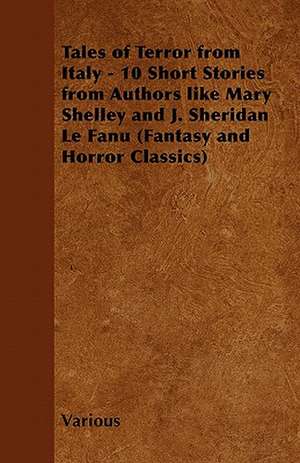 Tales of Terror from Italy - 10 Short Stories from Authors Like Mary Shelley and J. Sheridan Le Fanu (Fantasy and Horror Classics) de Various