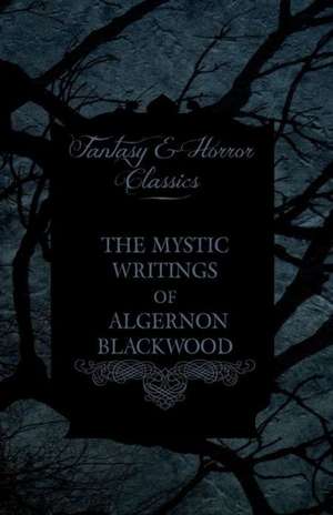 The Mystic Writings of Algernon Blackwood de Algernon Blackwood