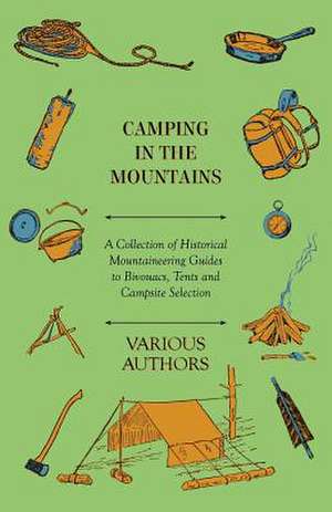 Camping in the Mountains - A Collection of Historical Mountaineering Guides to Bivouacs, Tents and Campsite Selection de Various