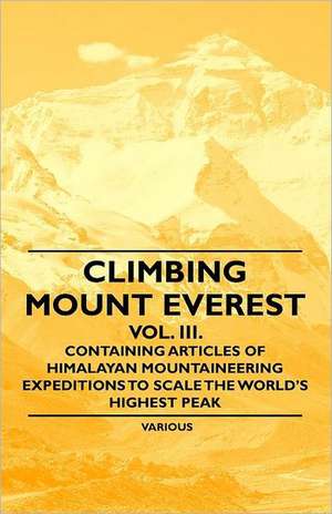 Climbing Mount Everest - Vol. III. - Containing Articles of Himalayan Mountaineering Expeditions to Scale the World's Highest Peak de Various