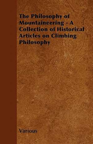 The Philosophy of Mountaineering - A Collection of Historical Articles on Climbing Philosophy de Various