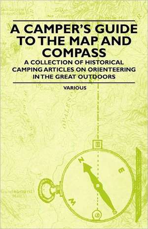 A Camper's Guide to the Map and Compass - A Collection of Historical Camping Articles on Orienteering in the Great Outdoors de Various