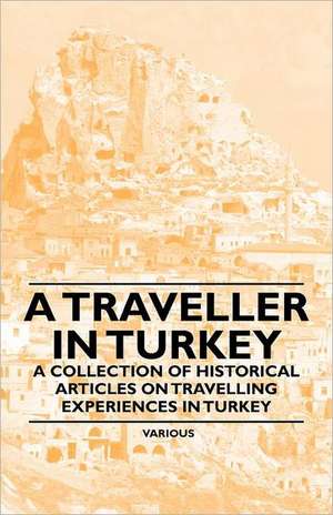 A Traveller in Turkey - A Collection of Historical Articles on Travelling Experiences in Turkey de Various