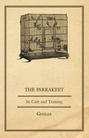 The Parrakeet - Its Care and Training de Geisler