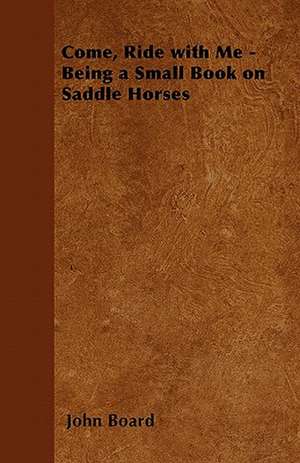 Come, Ride with Me - Being a Small Book on Saddle Horses de John Board