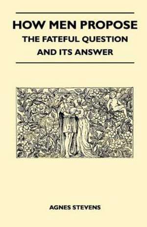 How Men Propose - The Fateful Question and Its Answer de Agnes Stevens