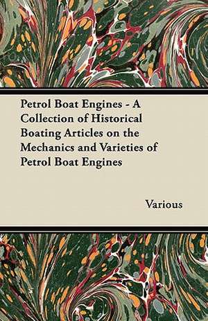 Petrol Boat Engines - A Collection of Historical Boating Articles on the Mechanics and Varieties of Petrol Boat Engines de Various