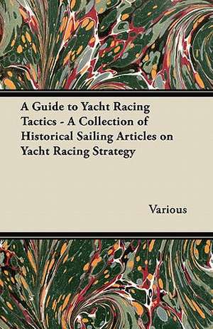 A Guide to Yacht Racing Tactics - A Collection of Historical Sailing Articles on Yacht Racing Strategy de Various