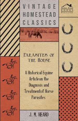 Parasites of the Horse - A Historical Equine Article on the Diagnosis and Treatment of Horse Parasites de J M Heard