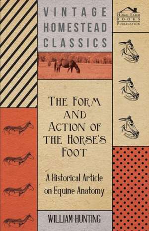 The Form and Action of the Horse's Foot - A Historical Article on Equine Anatomy de William Hunting