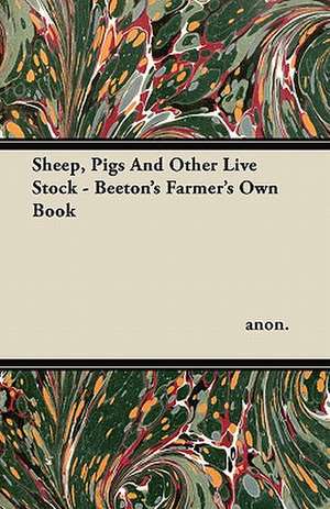 Sheep, Pigs And Other Live Stock - Beeton's Farmer's Own Book de Anon.