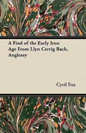 A Find of the Early Iron Age From Llyn Cerrig Bach, Anglesey de Cyril Fox