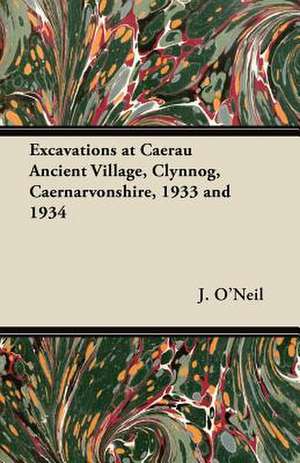 Excavations at Caerau Ancient Village, Clynnog, Caernarvonshire, 1933 and 1934 de J. O'Neil